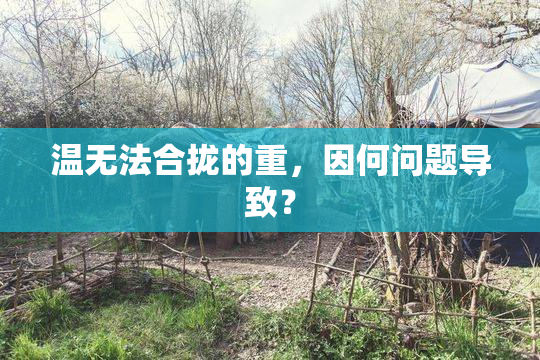 温无法合拢的重，因何问题导致？