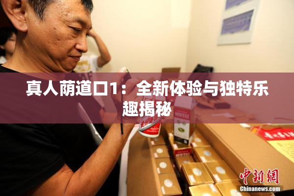 真人荫道口1：全新体验与独特乐趣揭秘