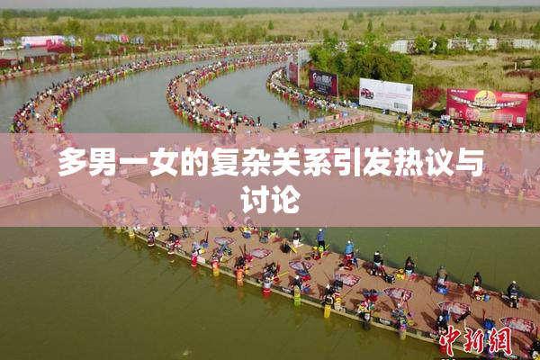 多男一女的复杂关系引发热议与讨论