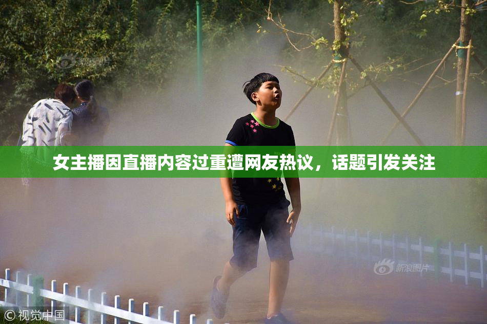 女主播因直播内容过重遭网友热议，话题引发关注