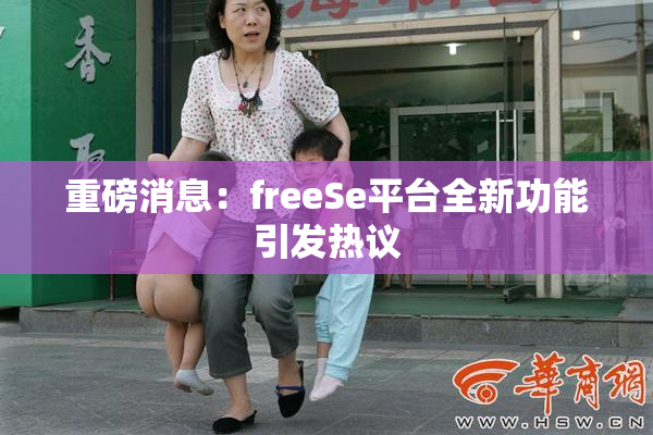 重磅消息：freeSe平台全新功能引发热议