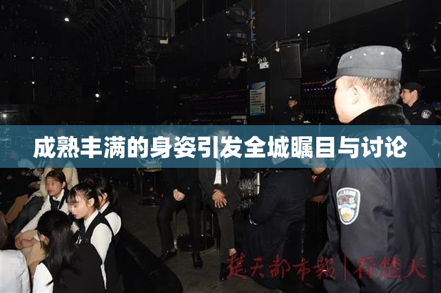 成熟丰满的身姿引发全城瞩目与讨论