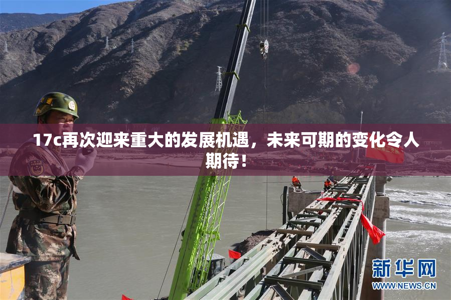 17c再次迎来重大的发展机遇，未来可期的变化令人期待！