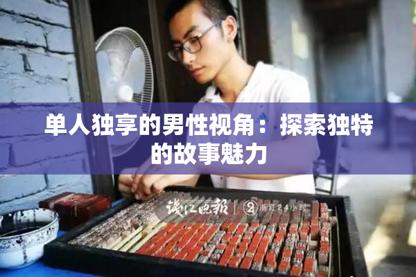 单人独享的男性视角：探索独特的故事魅力