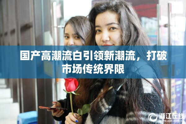 国产高潮流白引领新潮流，打破市场传统界限