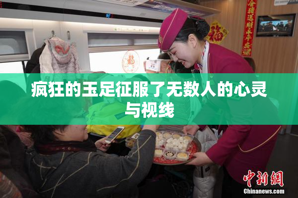 疯狂的玉足征服了无数人的心灵与视线
