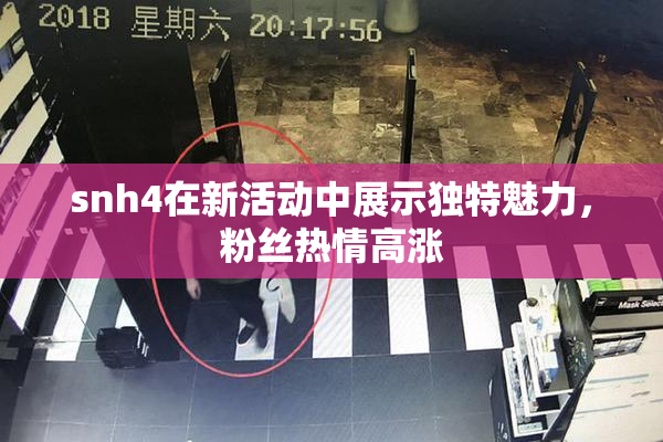 snh4在新活动中展示独特魅力，粉丝热情高涨