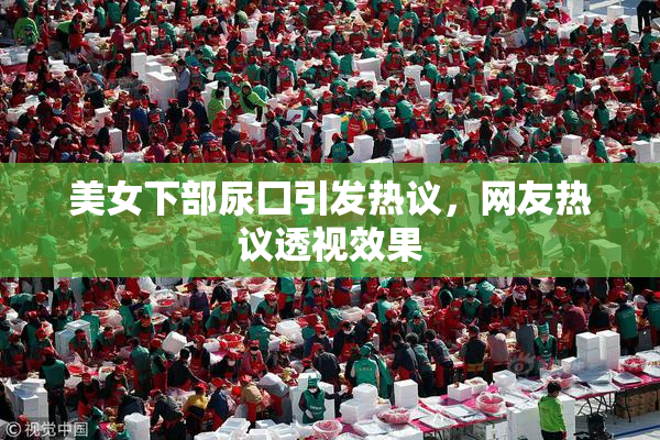 美女下部尿囗引发热议，网友热议透视效果