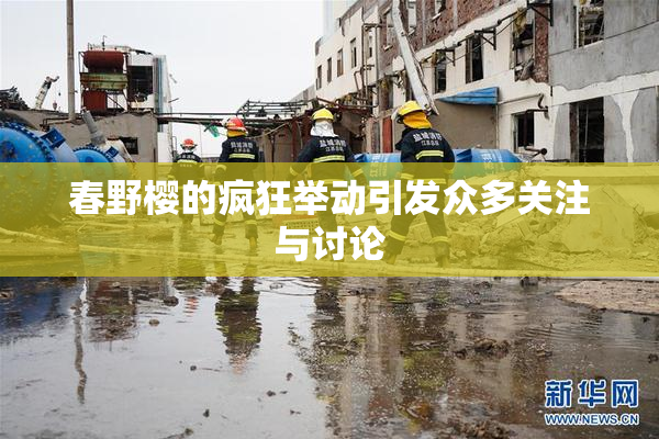 春野樱的疯狂举动引发众多关注与讨论