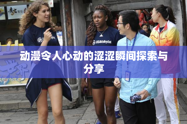 动漫令人心动的涩涩瞬间探索与分享