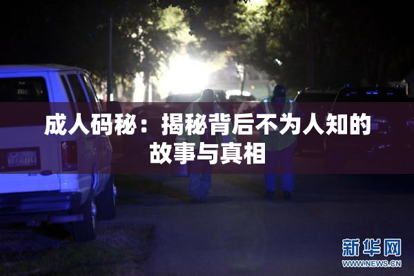 成人码秘：揭秘背后不为人知的故事与真相