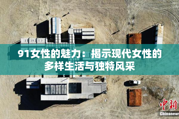 91女性的魅力：揭示现代女性的多样生活与独特风采