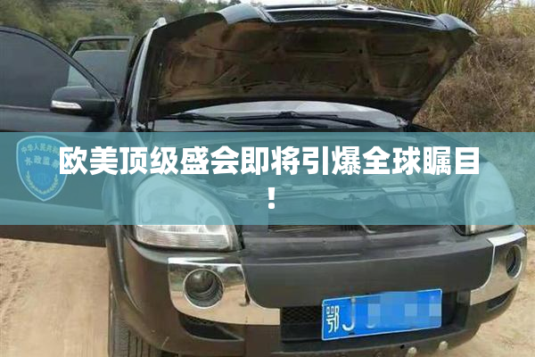 欧美顶级盛会即将引爆全球瞩目！
