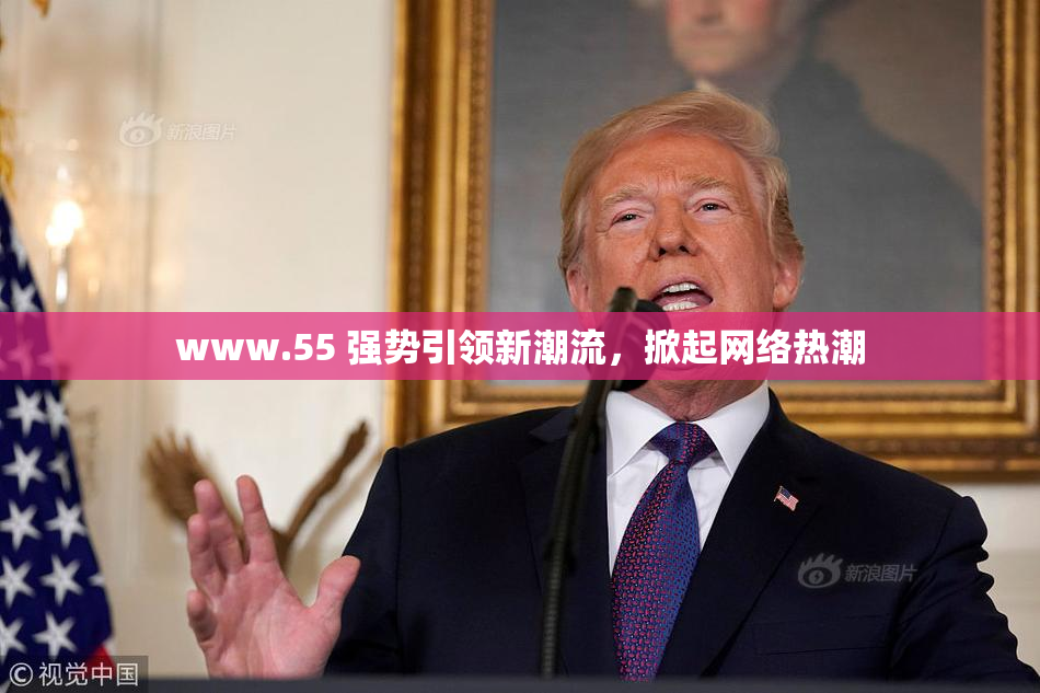 www.55 强势引领新潮流，掀起网络热潮