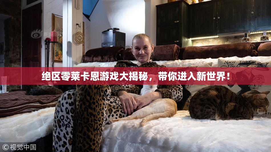 绝区零莱卡恩游戏大揭秘，带你进入新世界！