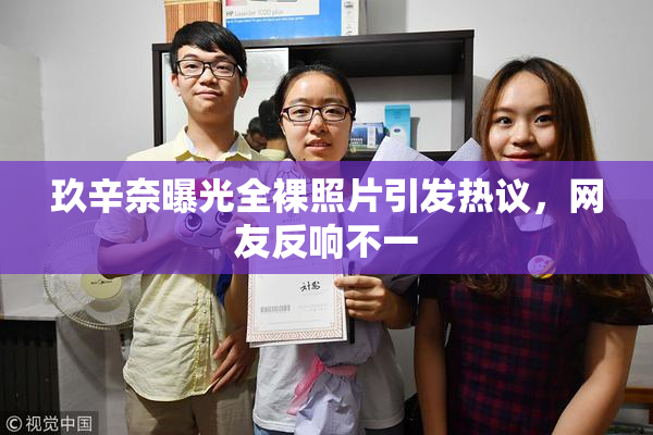 玖辛奈曝光全裸照片引发热议，网友反响不一