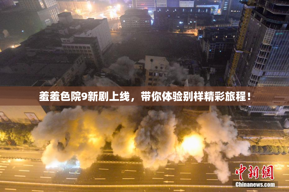 羞羞色院9新剧上线，带你体验别样精彩旅程！