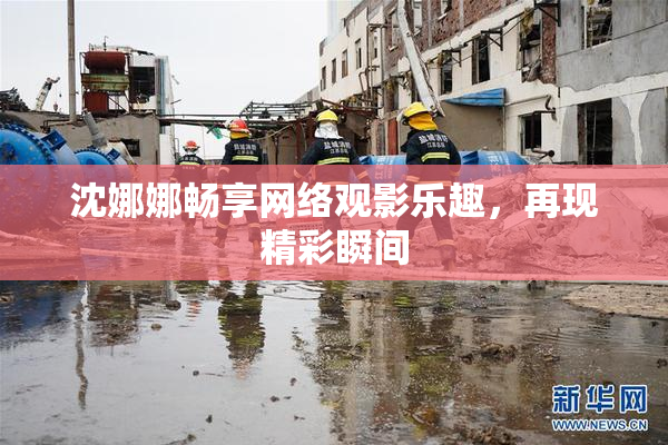 沈娜娜畅享网络观影乐趣，再现精彩瞬间