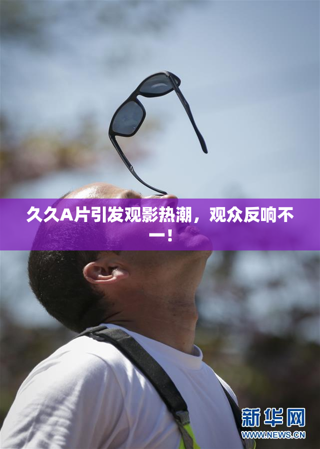 久久A片引发观影热潮，观众反响不一！