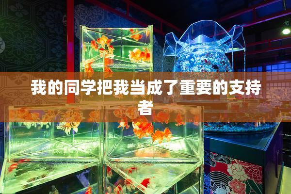 我的同学把我当成了重要的支持者