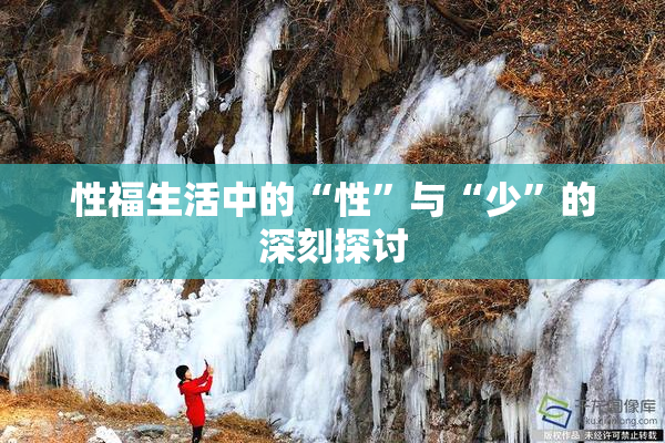 性福生活中的“性”与“少”的深刻探讨