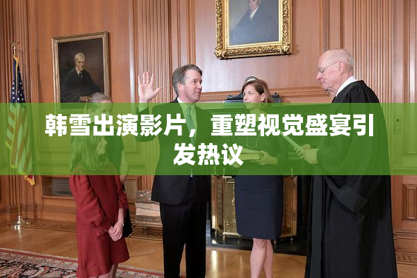 韩雪出演影片，重塑视觉盛宴引发热议