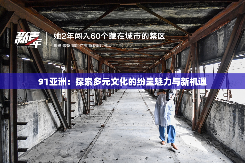 91亚洲：探索多元文化的纷呈魅力与新机遇
