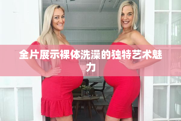 全片展示裸体洗澡的独特艺术魅力