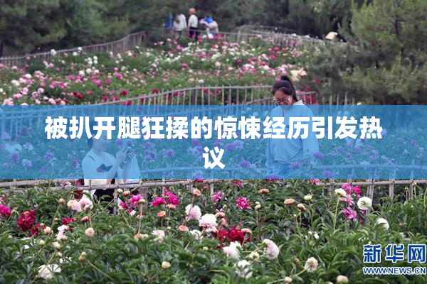 被扒开腿狂揉的惊悚经历引发热议