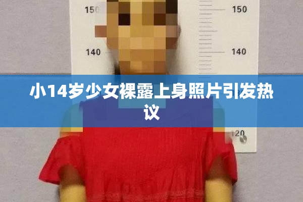 小14岁少女裸露上身照片引发热议