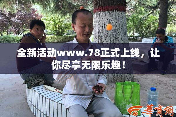 全新活动www.78正式上线，让你尽享无限乐趣！