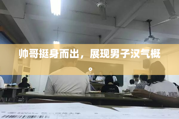 帅哥挺身而出，展现男子汉气概。
