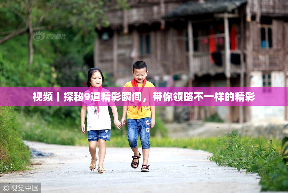 视频丨探秘9道精彩瞬间，带你领略不一样的精彩