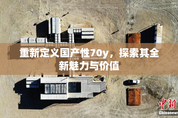 重新定义国产性70y，探索其全新魅力与价值