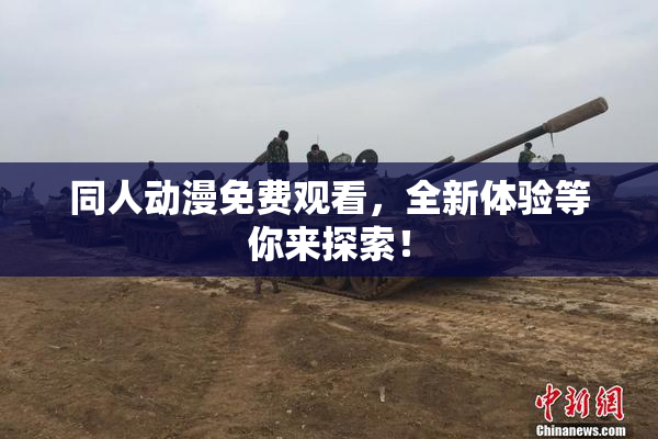 同人动漫免费观看，全新体验等你来探索！