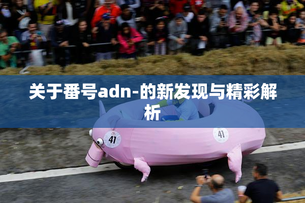 关于番号adn-的新发现与精彩解析