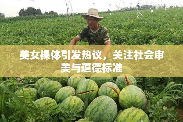美女裸体引发热议，关注社会审美与道德标准