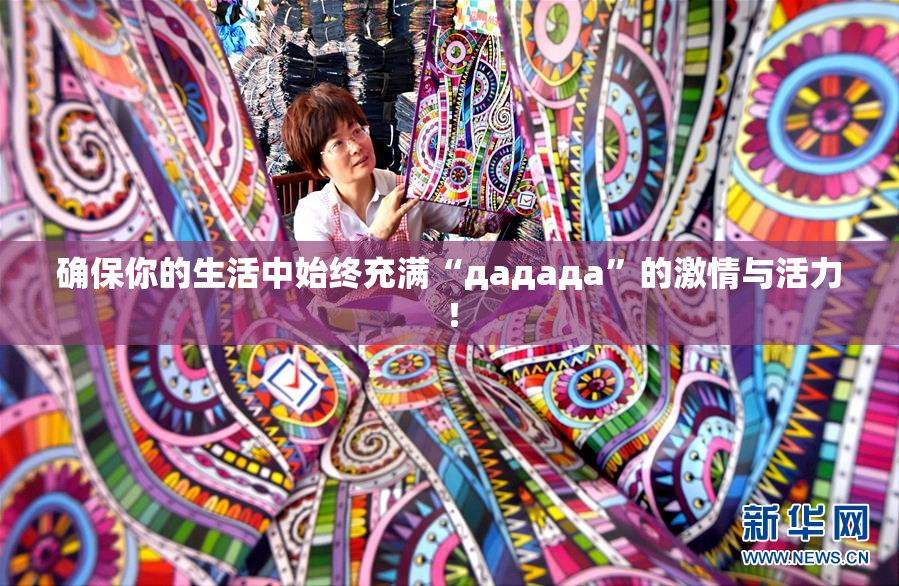 确保你的生活中始终充满“дададa”的激情与活力！