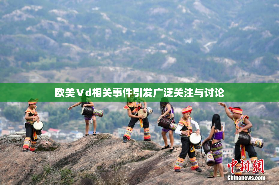 欧美Ⅴd相关事件引发广泛关注与讨论