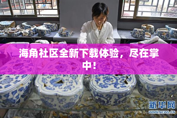 海角社区全新下载体验，尽在掌中！