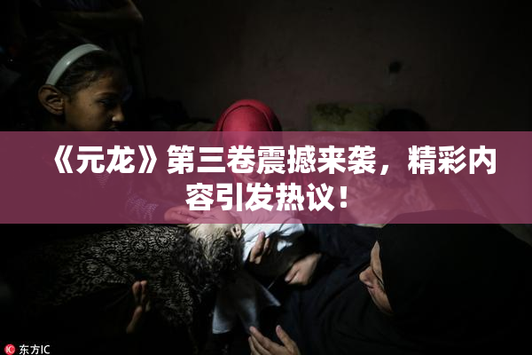 《元龙》第三卷震撼来袭，精彩内容引发热议！
