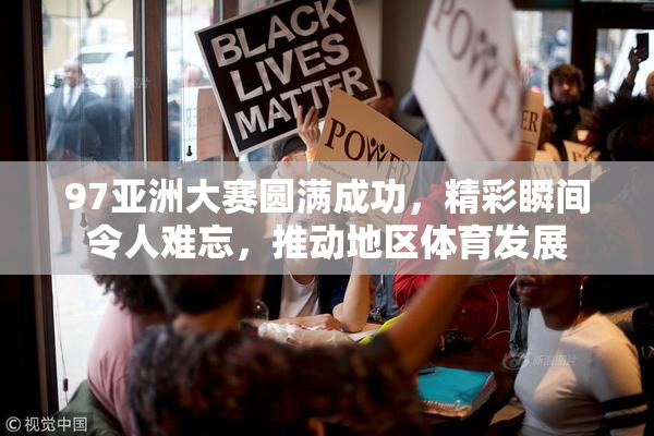 97亚洲大赛圆满成功，精彩瞬间令人难忘，推动地区体育发展