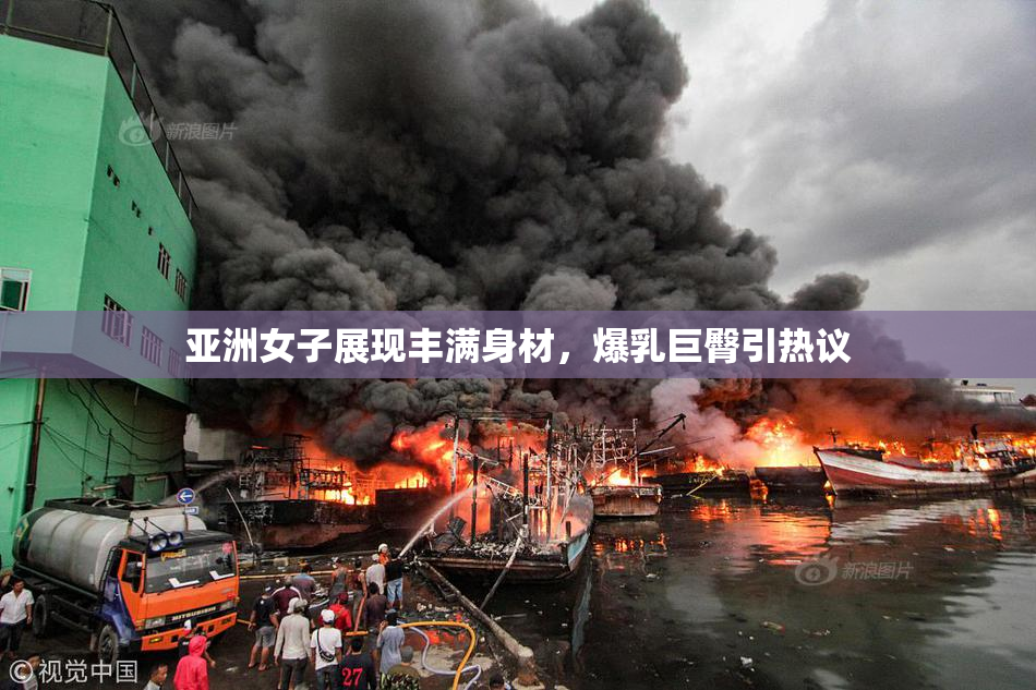 亚洲女子展现丰满身材，爆乳巨臀引热议