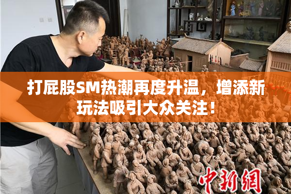 打屁股SM热潮再度升温，增添新玩法吸引大众关注！