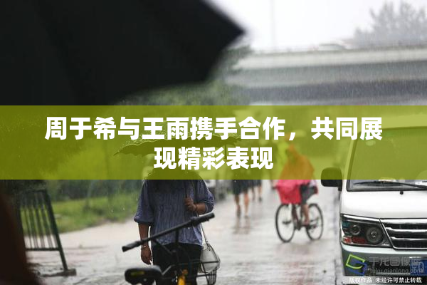 周于希与王雨携手合作，共同展现精彩表现
