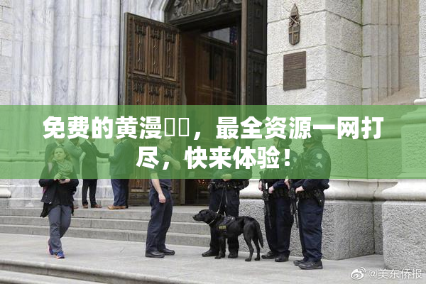 免费的黄漫❌‌，最全资源一网打尽，快来体验！