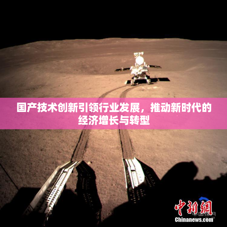 国产技术创新引领行业发展，推动新时代的经济增长与转型