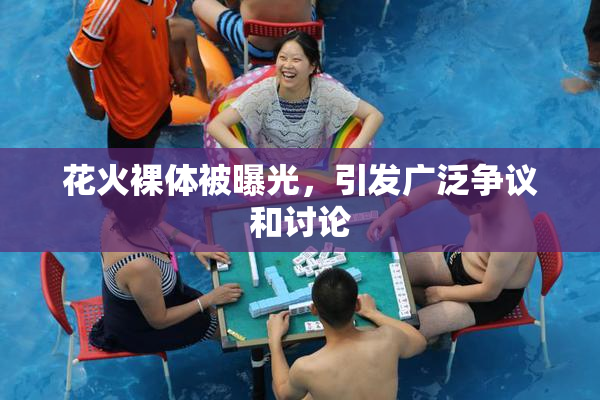 花火裸体被曝光，引发广泛争议和讨论