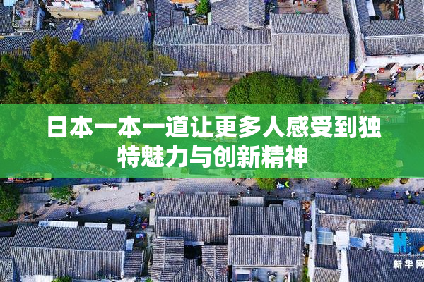 日本一本一道让更多人感受到独特魅力与创新精神