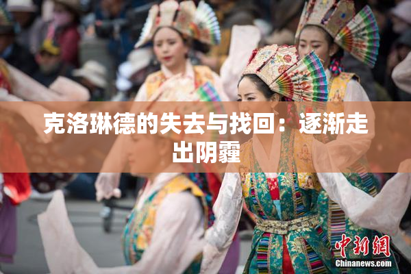 克洛琳德的失去与找回：逐渐走出阴霾